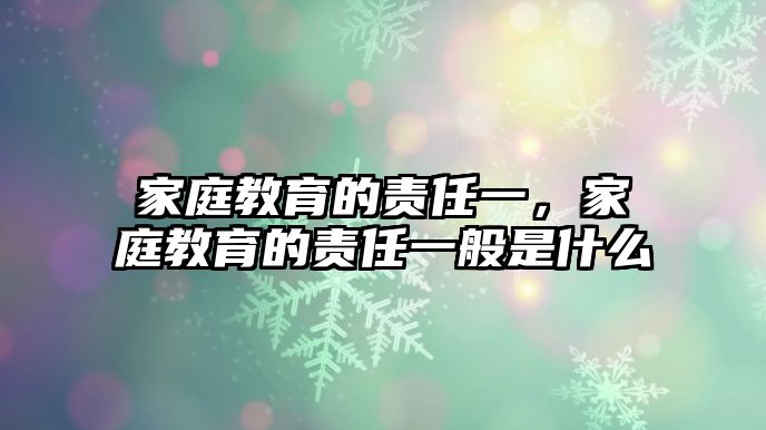 家庭教育的責(zé)任一，家庭教育的責(zé)任一般是什么