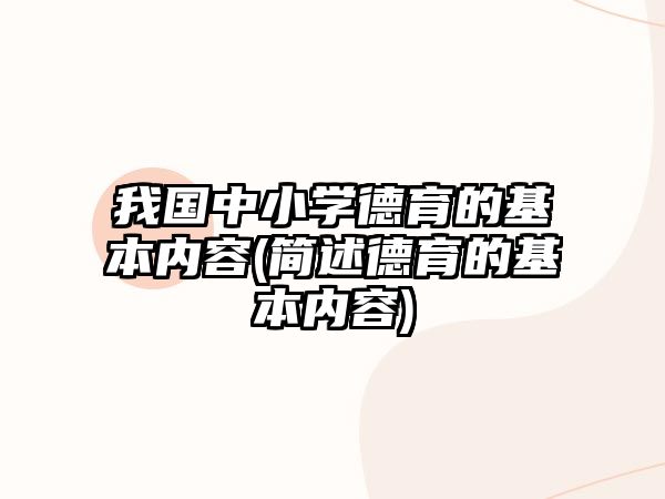 我國中小學德育的基本內容(簡述德育的基本內容)