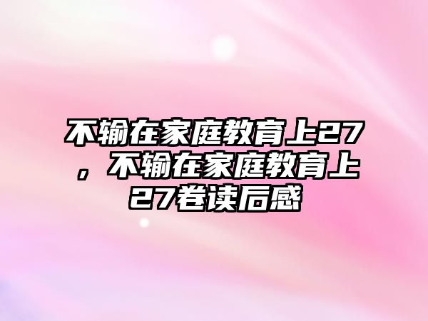 不輸在家庭教育上27，不輸在家庭教育上27卷讀后感