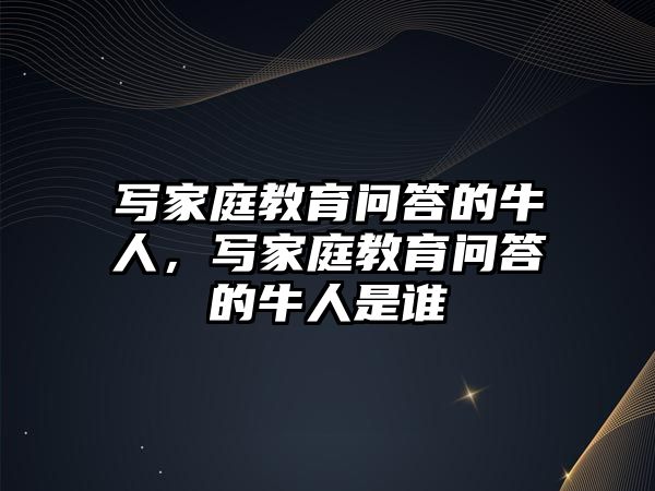 寫家庭教育問答的牛人，寫家庭教育問答的牛人是誰