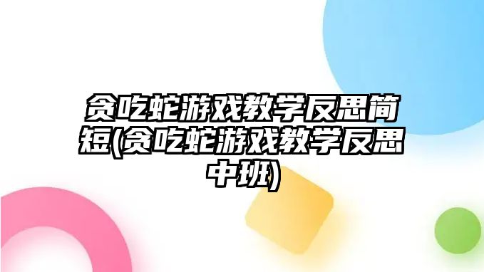 貪吃蛇游戲教學反思簡短(貪吃蛇游戲教學反思中班)