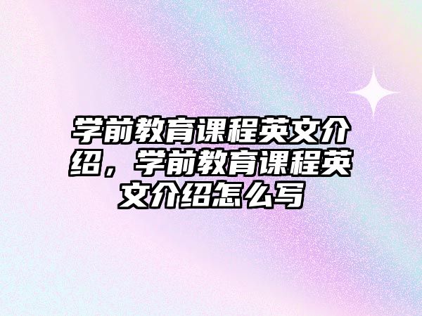 學前教育課程英文介紹，學前教育課程英文介紹怎么寫