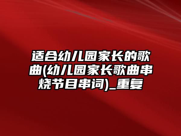 適合幼兒園家長(zhǎng)的歌曲(幼兒園家長(zhǎng)歌曲串燒節(jié)目串詞)_重復(fù)