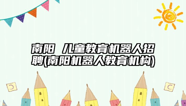 南陽 兒童教育機器人招聘(南陽機器人教育機構(gòu))