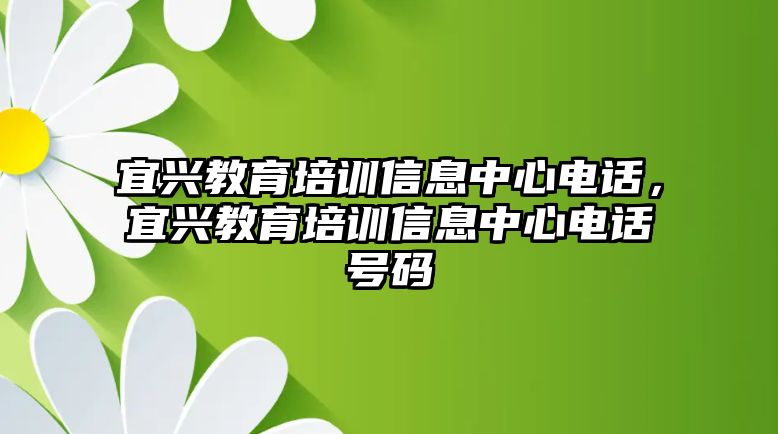 宜興教育培訓信息中心電話，宜興教育培訓信息中心電話號碼