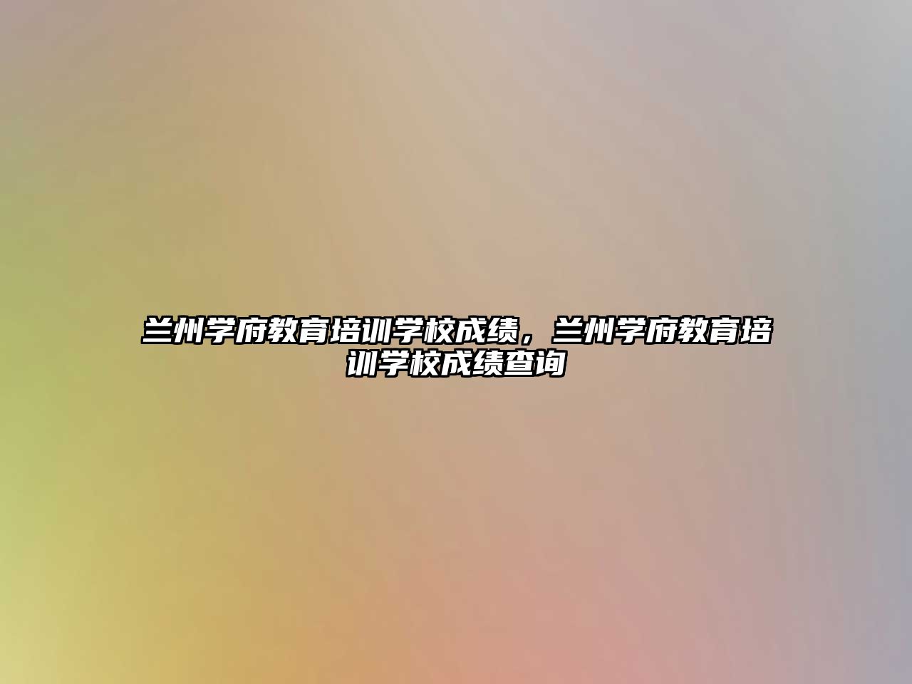 蘭州學府教育培訓學校成績，蘭州學府教育培訓學校成績查詢