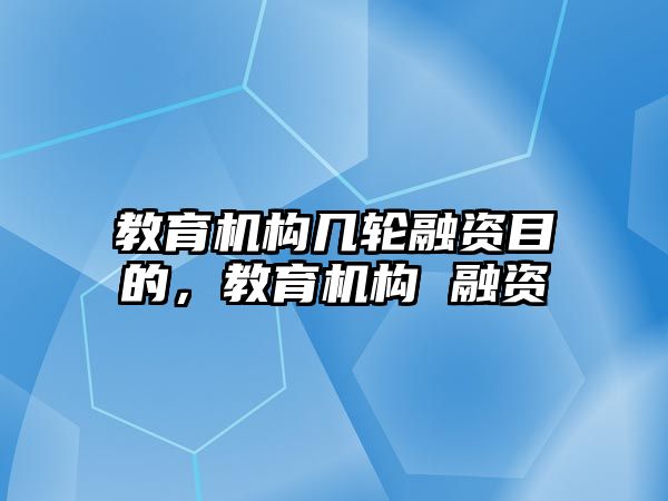 教育機構(gòu)幾輪融資目的，教育機構(gòu) 融資