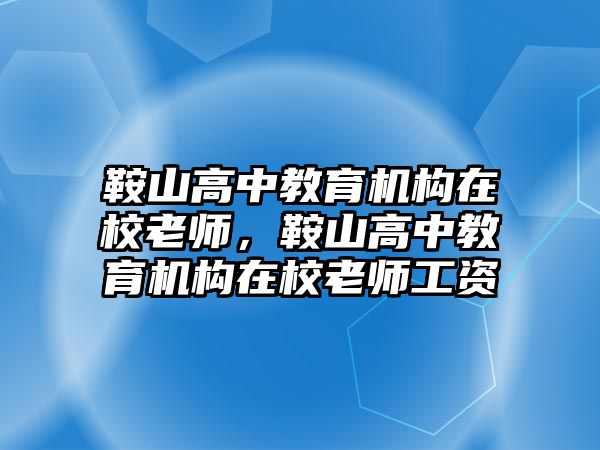 鞍山高中教育機(jī)構(gòu)在校老師，鞍山高中教育機(jī)構(gòu)在校老師工資