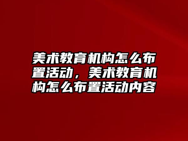 美術教育機構怎么布置活動，美術教育機構怎么布置活動內容