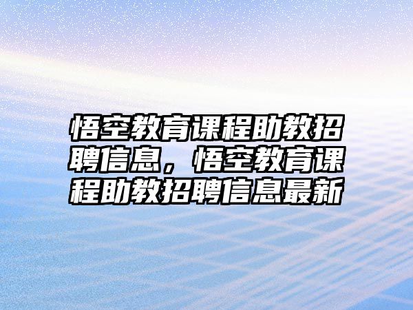 悟空教育課程助教招聘信息，悟空教育課程助教招聘信息最新