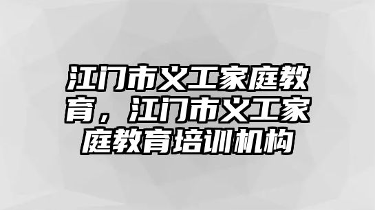 江門市義工家庭教育，江門市義工家庭教育培訓(xùn)機構(gòu)