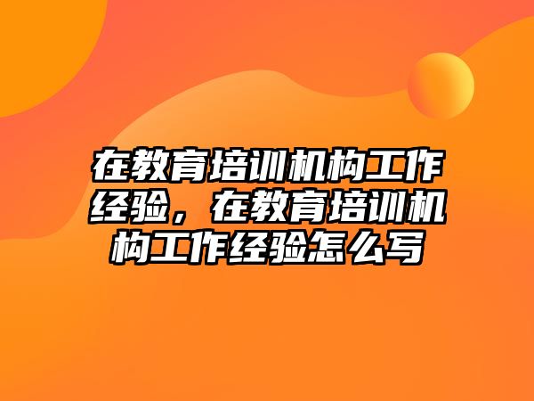 在教育培訓(xùn)機(jī)構(gòu)工作經(jīng)驗(yàn)，在教育培訓(xùn)機(jī)構(gòu)工作經(jīng)驗(yàn)怎么寫