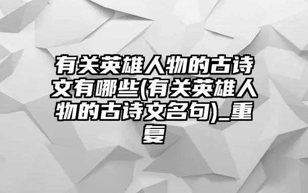 有關(guān)英雄人物的古詩文有哪些(有關(guān)英雄人物的古詩文名句)_重復(fù)