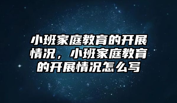 小班家庭教育的開展情況，小班家庭教育的開展情況怎么寫