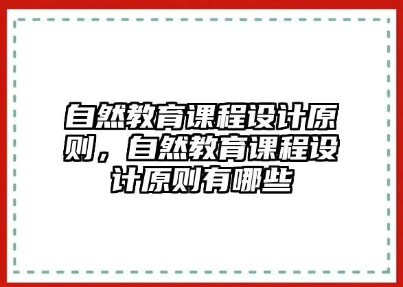 自然教育課程設(shè)計(jì)原則，自然教育課程設(shè)計(jì)原則有哪些