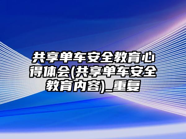 共享單車安全教育心得體會(共享單車安全教育內(nèi)容)_重復