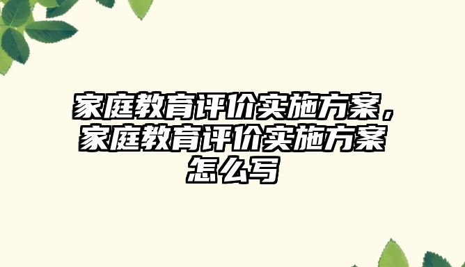 家庭教育評價實施方案，家庭教育評價實施方案怎么寫