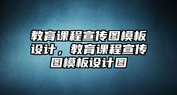 教育課程宣傳圖模板設(shè)計，教育課程宣傳圖模板設(shè)計圖