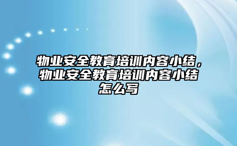 物業(yè)安全教育培訓內容小結，物業(yè)安全教育培訓內容小結怎么寫