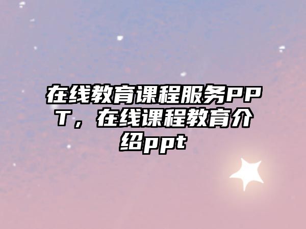 在線教育課程服務PPT，在線課程教育介紹ppt