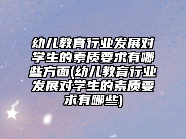 幼兒教育行業(yè)發(fā)展對(duì)學(xué)生的素質(zhì)要求有哪些方面(幼兒教育行業(yè)發(fā)展對(duì)學(xué)生的素質(zhì)要求有哪些)