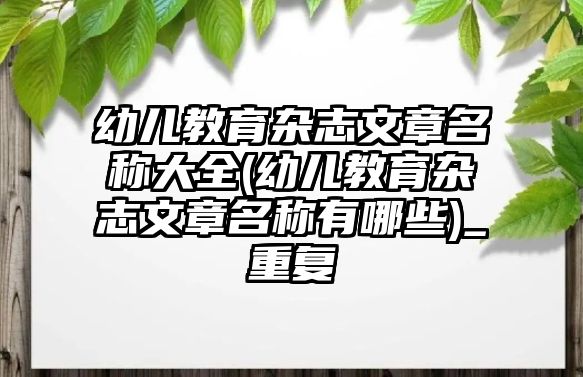 幼兒教育雜志文章名稱大全(幼兒教育雜志文章名稱有哪些)_重復