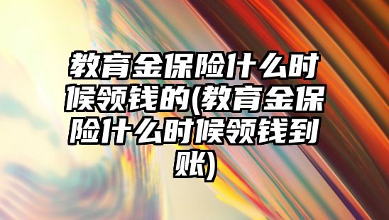 教育金保險什么時候領(lǐng)錢的(教育金保險什么時候領(lǐng)錢到賬)