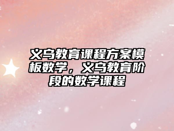 義烏教育課程方案模板數(shù)學(xué)，義烏教育階段的數(shù)學(xué)課程