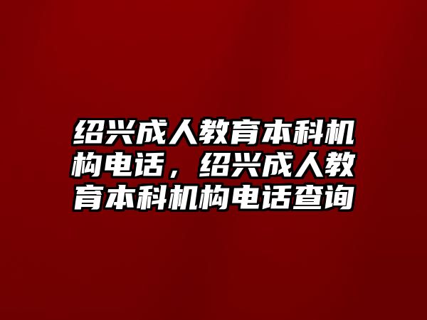 紹興成人教育本科機構電話，紹興成人教育本科機構電話查詢