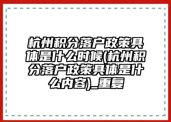 杭州積分落戶政策具體是什么時候(杭州積分落戶政策具體是什么內容)_重復