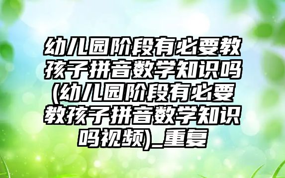 幼兒園階段有必要教孩子拼音數(shù)學知識嗎(幼兒園階段有必要教孩子拼音數(shù)學知識嗎視頻)_重復