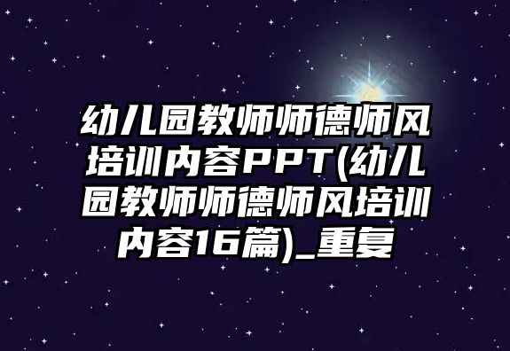 幼兒園教師師德師風培訓內容PPT(幼兒園教師師德師風培訓內容16篇)_重復