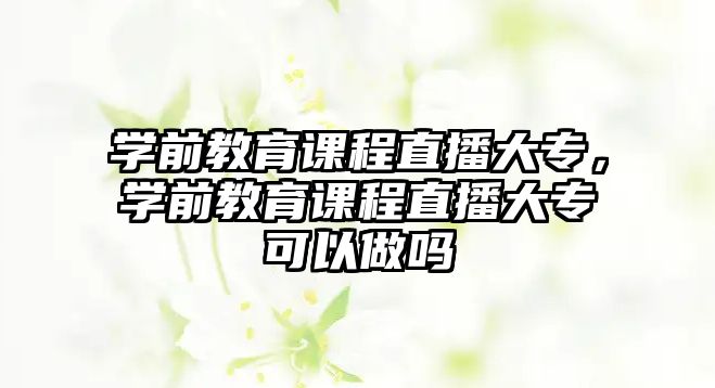 學前教育課程直播大專，學前教育課程直播大專可以做嗎