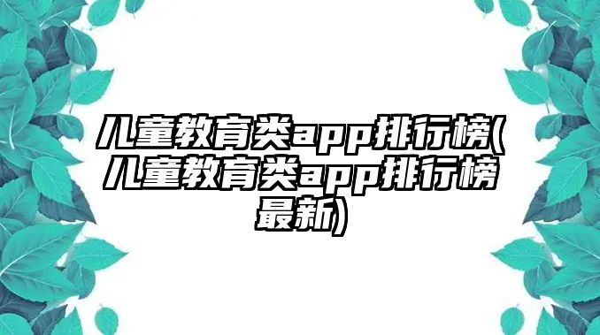 兒童教育類app排行榜(兒童教育類app排行榜最新)