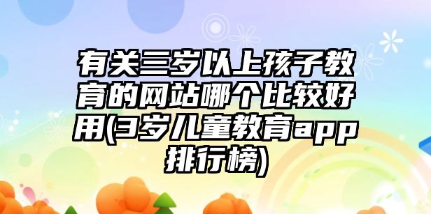 有關(guān)三歲以上孩子教育的網(wǎng)站哪個(gè)比較好用(3歲兒童教育app排行榜)