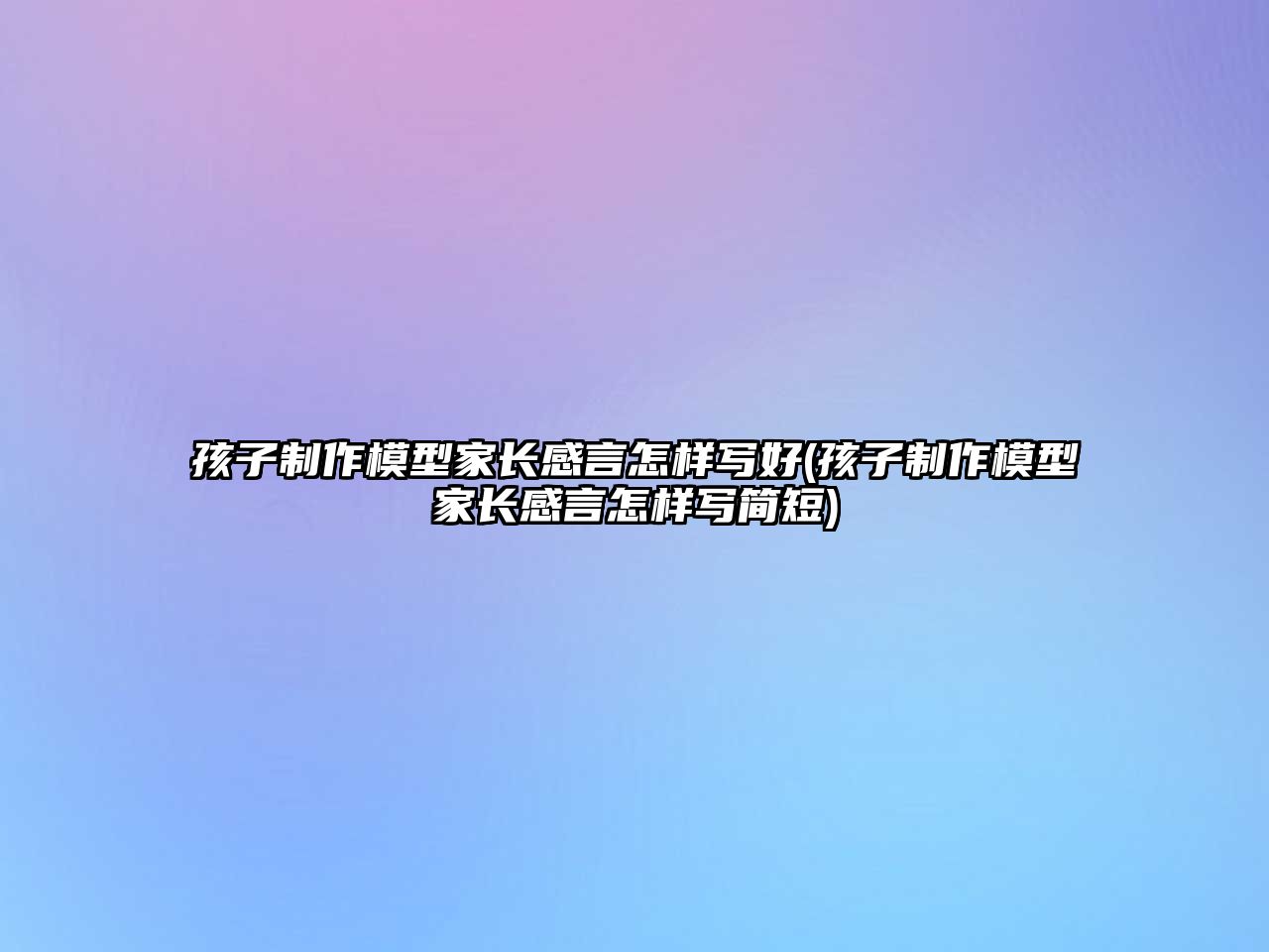 孩子制作模型家長(zhǎng)感言怎樣寫(xiě)好(孩子制作模型家長(zhǎng)感言怎樣寫(xiě)簡(jiǎn)短)