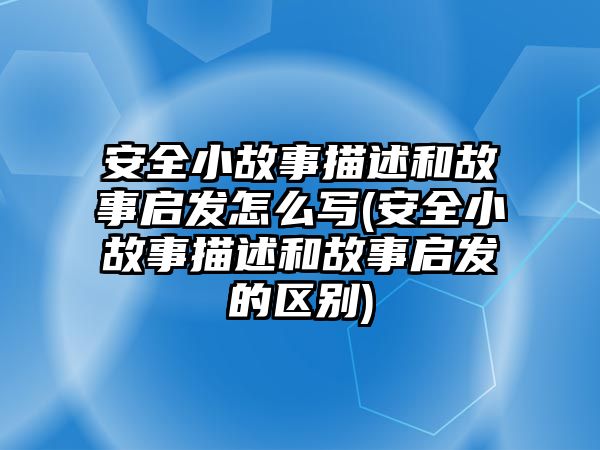 安全小故事描述和故事啟發(fā)怎么寫(安全小故事描述和故事啟發(fā)的區(qū)別)