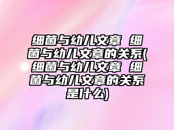 細(xì)菌與幼兒文章 細(xì)菌與幼兒文章的關(guān)系(細(xì)菌與幼兒文章 細(xì)菌與幼兒文章的關(guān)系是什么)