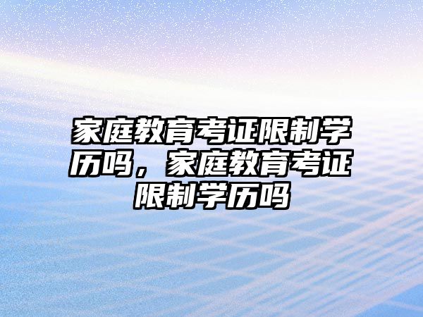 家庭教育考證限制學歷嗎，家庭教育考證限制學歷嗎