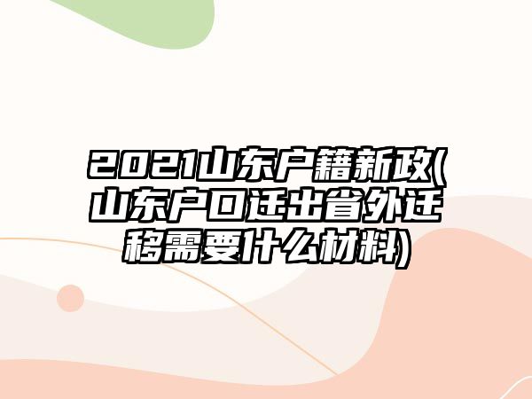 2021山東戶(hù)籍新政(山東戶(hù)口遷出省外遷移需要什么材料)