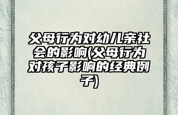 父母行為對幼兒親社會的影響(父母行為對孩子影響的經典例子)