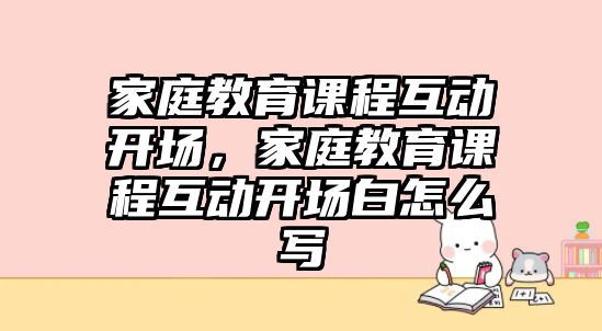 家庭教育課程互動開場，家庭教育課程互動開場白怎么寫