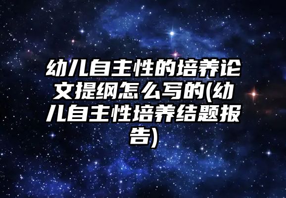 幼兒自主性的培養(yǎng)論文提綱怎么寫(xiě)的(幼兒自主性培養(yǎng)結(jié)題報(bào)告)