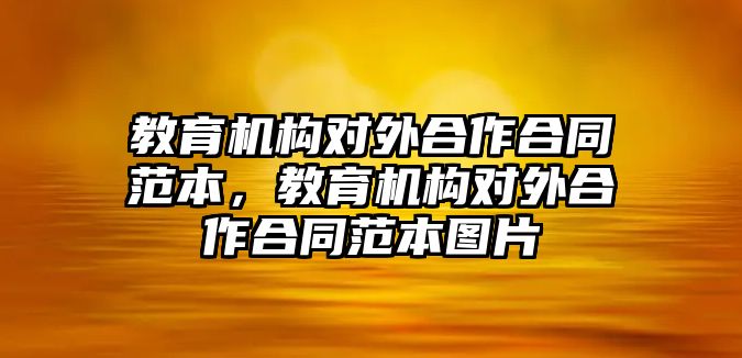 教育機構(gòu)對外合作合同范本，教育機構(gòu)對外合作合同范本圖片