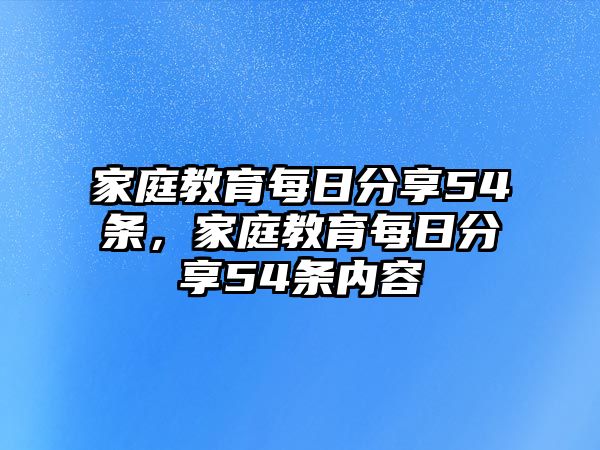 家庭教育每日分享54條，家庭教育每日分享54條內(nèi)容