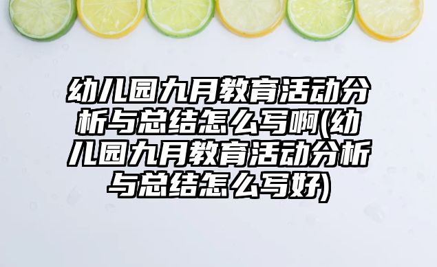 幼兒園九月教育活動分析與總結(jié)怎么寫啊(幼兒園九月教育活動分析與總結(jié)怎么寫好)