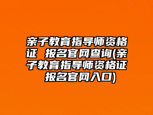 親子教育指導(dǎo)師資格證 報(bào)名官網(wǎng)查詢(親子教育指導(dǎo)師資格證 報(bào)名官網(wǎng)入口)