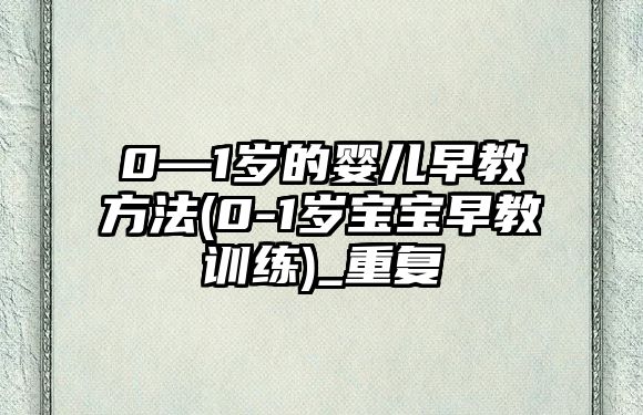 0—1歲的嬰兒早教方法(0-1歲寶寶早教訓練)_重復