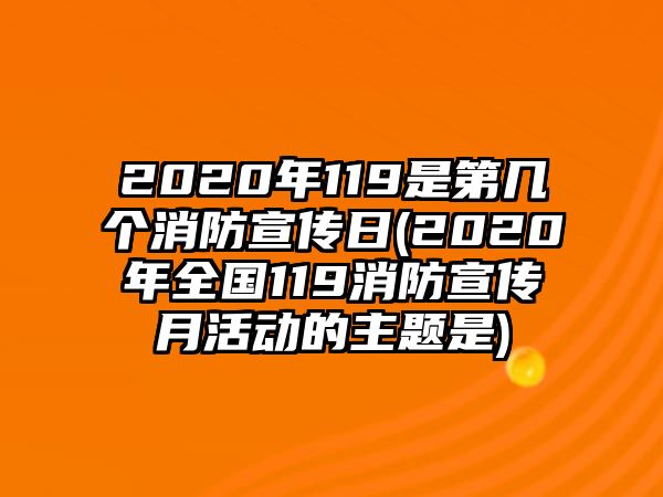 2020年119是第幾個(gè)消防宣傳日(2020年全國119消防宣傳月活動(dòng)的主題是)