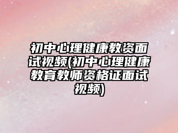 初中心理健康教資面試視頻(初中心理健康教育教師資格證面試視頻)